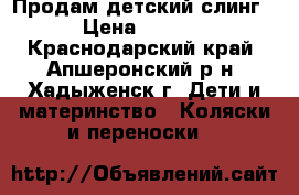 Продам детский слинг  › Цена ­ 1 000 - Краснодарский край, Апшеронский р-н, Хадыженск г. Дети и материнство » Коляски и переноски   